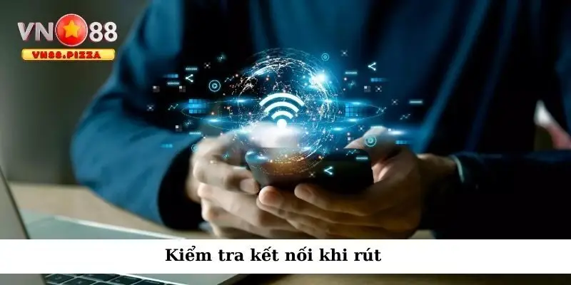 Rút tiền VN88 3 Kiểm tra kết nối khi rút