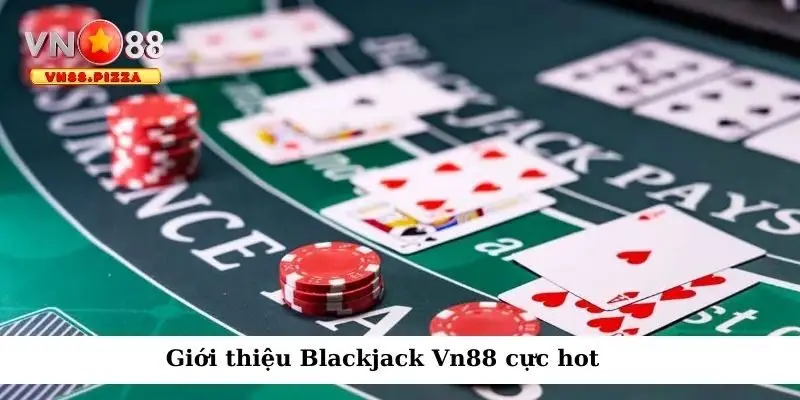 Blackjack Vn88 - Trải nghiệm cược game bài đỉnh cao 1 Giới thiệu game bài hot Blackjack Vn88