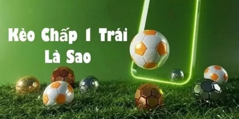 Kèo chấp 1 trái là gì